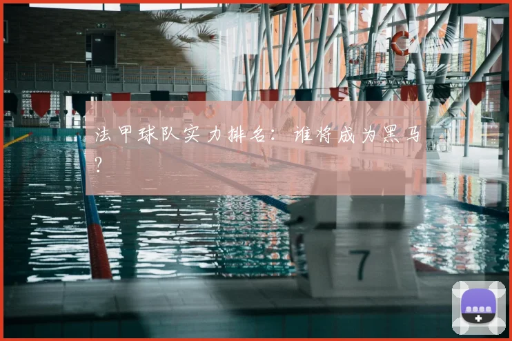 法甲球队实力排名:谁将成为黑马?