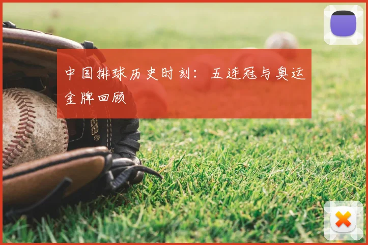 中国排球历史时刻:五连冠与奥运金牌回顾