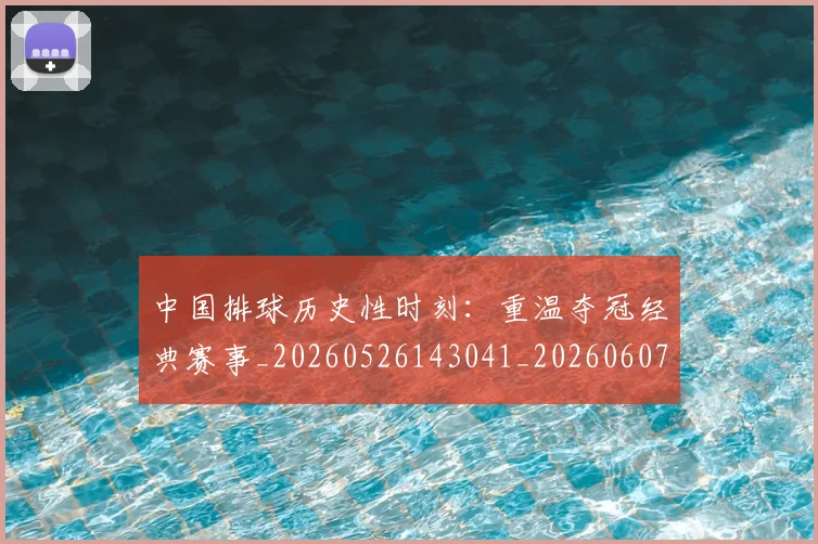 中国排球历史性时刻:重温夺冠经典赛事_20260526143041_20260607160547