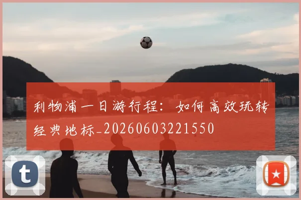 利物浦一日游行程:如何高效玩转经典地标_20260603221550