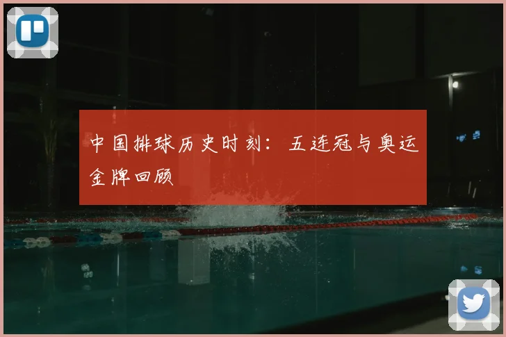 中国排球历史时刻:五连冠与奥运金牌回顾