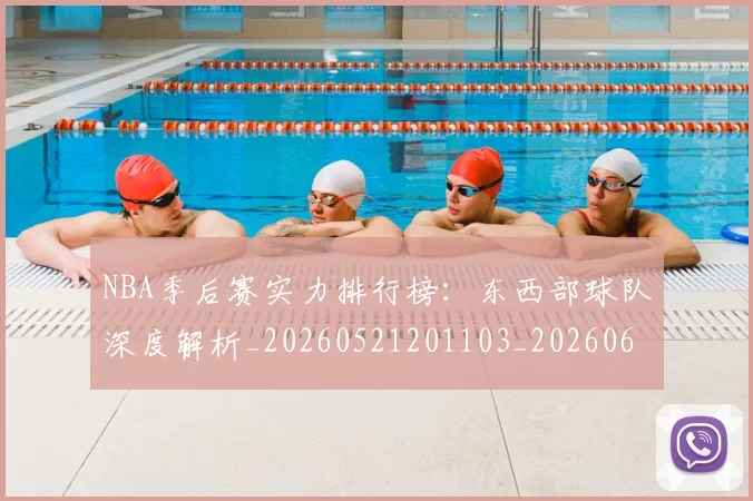 NBA季后赛实力排行榜:东西部球队深度解析_20260521201103_20260606165652