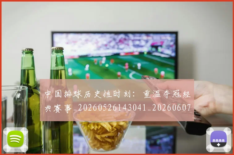 中国排球历史性时刻：重温夺冠经典赛事_20260526143041_20260607160547