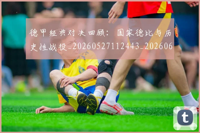 德甲经典对决回顾:国家德比与历史性战役_20260527112443_20260609191814